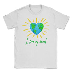I love my home! T-Shirt Gift for Earth Day Unisex T-Shirt - White